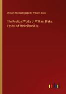 The Poetical Works of William Blake, Lyrical ad Miscellaneous di William Michael Rossetti, William Blake edito da Outlook Verlag