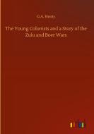 The Young Colonists and a Story of the Zulu and Boer Wars di G. A. Henty edito da Outlook Verlag