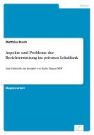 Aspekte und Probleme der Berichterstattung im privaten Lokalfunk di Matthias Busch edito da Diplom.de