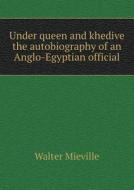 Under Queen And Khedive The Autobiography Of An Anglo-egyptian Official di Walter Mieville edito da Book On Demand Ltd.