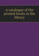 A Catalogue Of The Printed Books In The Library di Samuel Lysons edito da Book On Demand Ltd.
