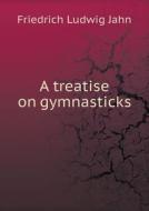 A Treatise On Gymnasticks di Friedrich Ludwig Jahn edito da Book On Demand Ltd.