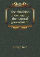 The Abolition Of Ownership The Natural Government di George Reed edito da Book On Demand Ltd.