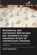 Resistenza alla corrosione dell'acciaio per armature in una soluzione di pori di calcestruzzo simulata di Susai Rajendran edito da Edizioni Sapienza