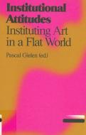 Institutional Attitudes: Instituting Art in a Flat World edito da VALIZ & ANTENNAE SERIES