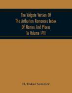 The Vulgate Version Of The Arthurian Romances Index Of Names And Places To Volume I-Vii di H. Oskar Sommer edito da Alpha Editions
