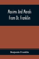 Maxims And Morals From Dr. Franklin di Benjamin Franklin edito da Alpha Editions