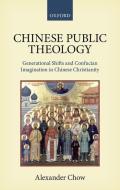 Chinese Public Theology: Generational Shifts and Confucian Imagination in Chinese Christianity di Alexander Chow edito da OXFORD UNIV PR