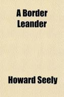 A Border Leander di Howard Seely edito da General Books Llc
