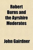 Robert Burns And The Ayrshire Moderates di John Gairdner edito da General Books Llc