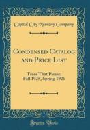 Condensed Catalog and Price List: Trees That Please; Fall 1925, Spring 1926 (Classic Reprint) di Capital City Nursery Company edito da Forgotten Books