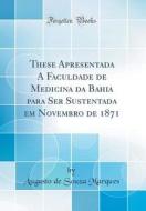 These Apresentada Á Faculdade de Medicina Da Bahia Para Ser Sustentada Em Novembro de 1871 (Classic Reprint) di Augusto de Souza Marques edito da Forgotten Books
