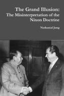 The Grand Illusion: The Misinterpretation Of The Nixon Doctrine di Nathanial Jung edito da Lulu.com