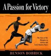 A Passion for Victory: The Story of the Olympics in Ancient and Early Modern Times di Benson Bobrick edito da Alfred A. Knopf Books for Young Readers