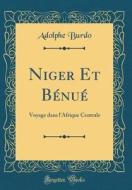 Niger Et Bénué: Voyage Dans L'Afrique Centrale (Classic Reprint) di Adolphe Burdo edito da Forgotten Books