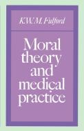 Moral Theory and Medical Practice di K. W. M. Fulford edito da Cambridge University Press