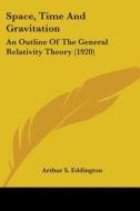 Space, Time and Gravitation: An Outline of the General Relativity Theory (1920) di Arthur Stanley Eddington edito da Kessinger Publishing