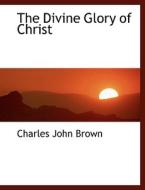 The Divine Glory Of Christ di Charles John Brown edito da Bibliolife