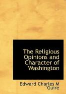 The Religious Opinions and Character of Washington di Edward Charles M 'Guire edito da BiblioLife