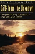Gifts from the Unknown: Using Extraordinary Experiences to Cope with Loss & Change di Louis E. LaGrand edito da AUTHORHOUSE