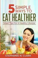Healthy Eating: 5 Simple Ways to Eat Healthier di Stephanie N. Clark edito da Simple Solution Publications.