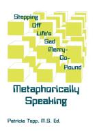 Stepping Off Life's Sad Merry-Go-Round: Metaphorically Speaking di Patricia Topp edito da AUTHORHOUSE