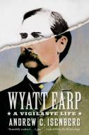 Wyatt Earp: A Vigilante Life di Andrew C. Isenberg edito da HILL & WANG