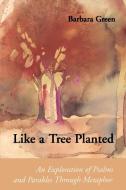 Like a Tree Planted: An Exploration of the Psalms and Parables Through Metaphor di Barbara Green edito da LITURGICAL PR