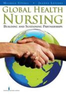 Global Health Nursing: Building and Sustaining Partnerships di Michele Upvall, Jeanne Leffers, Rn Michele Upvall Phd edito da Springer Publishing Company