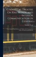 A Practical Treatise On Rail-Roads, and Interior Communication in General: With Original Experiments, and Tables of the Comparative Value of Canals an di Nicholas Wood edito da LEGARE STREET PR