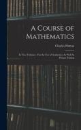 A Course of Mathematics: In Two Volumes: For the Use of Academies As Well As Private Tuition di Charles Hutton edito da LEGARE STREET PR