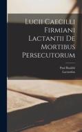 Lucii Caecilli Firmiani Lactantii De Mortibus Persecutorum di Lactantius, Paul Bauldri edito da LEGARE STREET PR