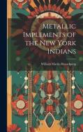 Metallic Implements of the New York Indians di William Martin Beauchamp edito da Creative Media Partners, LLC