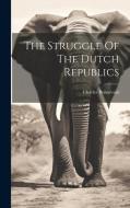 The Struggle Of The Dutch Republics di Charles Boissevain edito da Creative Media Partners, LLC