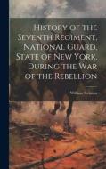 History of the Seventh Regiment, National Guard, State of New York, During the War of the Rebellion di William Swinton edito da LEGARE STREET PR