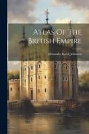 Atlas Of The British Empire di Alexander Keith Johnston edito da LEGARE STREET PR