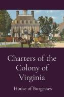 Charters of the Colony of Virginia di House of Burgesses edito da Dalcassian Publishing Company