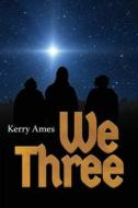 We Three di Kerry D. Ames edito da LIGHTNING SOURCE INC