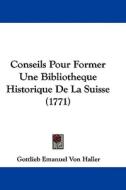 Conseils Pour Former Une Bibliotheque Historique de La Suisse (1771) di Gottlieb Emanuel Von Haller edito da Kessinger Publishing