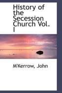 History Of The Secession Church Vol. I di M'Kerrow John edito da Bibliolife