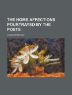 The Home Affections Pourtrayed by the Poets di Charles MacKay edito da Rarebooksclub.com