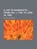 A List of Bankrupts from Jan. 1, 1786, to June 24, 1806 di Smith William and Co edito da Rarebooksclub.com