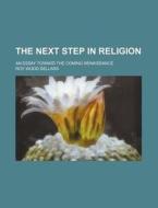 The Next Step In Religion; An Essay Toward The Coming Renaissance di Roy Wood Sellars edito da General Books Llc