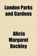 London Parks And Gardens di Alicia Margaret Rockley edito da General Books