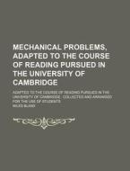 Mechanical Problems, Adapted To The Course Of Reading Pursued In The University Of Cambridge; Adapted To The Course Of Reading Pursued In The Universi di Miles Bland edito da General Books Llc