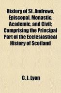History Of St. Andrews, Episcopal, Monas di C. J. Lyon edito da General Books