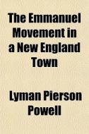 The Emmanuel Movement In A New England Town di Lyman Pierson Powell edito da General Books Llc