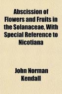 Abscission Of Flowers And Fruits In The Solanaceae, With Special Reference To Nicotiana di John Norman Kendall edito da General Books Llc