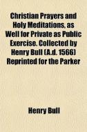 Christian Prayers And Holy Meditations, di Henry Bull edito da General Books