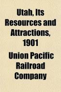 Utah, Its Resources And Attractions, 190 di Union Pacific Railroad Company edito da General Books